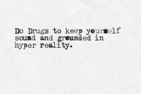 Do Drugs to keep yourself sound and grounded in hyper reality.