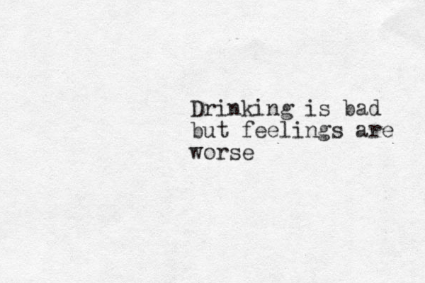 Drinking is bad but feelings are worse