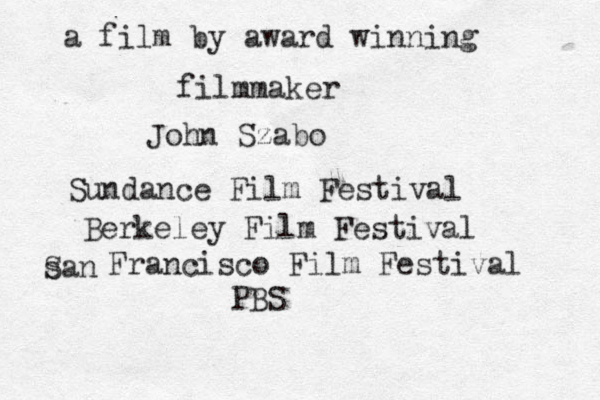 a film by award winning filmmaker John Szabo Sundance Film Festival Berkeley Film Festival san S Francisco Film Festival PBS