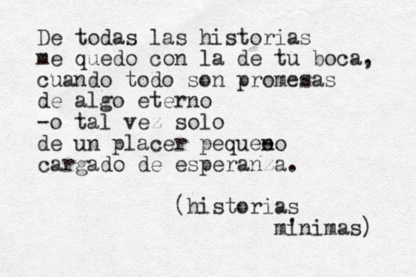 De todas las historias me quedo con la de tu boca, cuando todo son promesas de algo eterno -o tal vez solo de un placer peque o - no cargado de esperanza. (historias m ' inimas) 