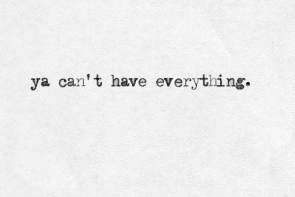 ya can't have everything. 