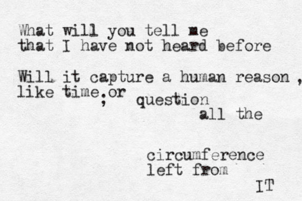 What will you tell me that I have not heard before Will it capture a human reason like time or , ; question all the circumference left from IT 