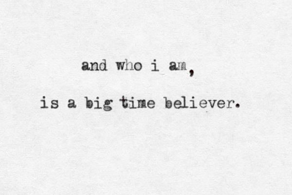and who i am is a big time believer. , 