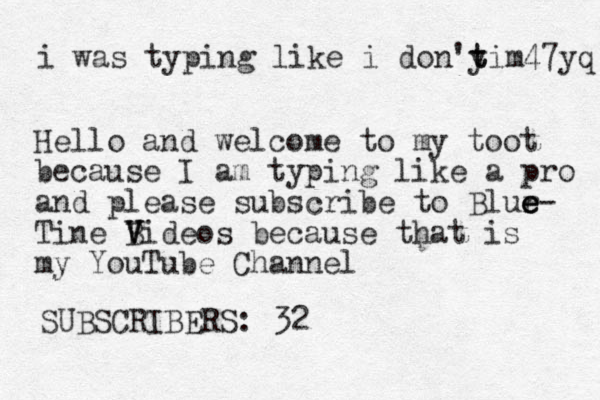 i was typing like i don'y t tim47yq de Hello and welcome to my toot because I am typing like a pro and please subscribe to Blur e e e- Tine Bideos V V V because that is my YouTube Channel SUBSCRIBERS : 32