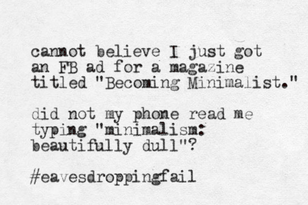 cannot believe I just got a n FB ad for a magazine titled "Becoming Minimalist." did not my phone read me typing "minimalism: beautifully dull"? #eavesdroppingfail 