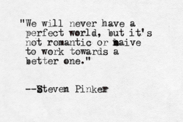 "We will never have a perfect world, but it's not romantic or b n naive to work towards a better one." --b S Steven Pinker