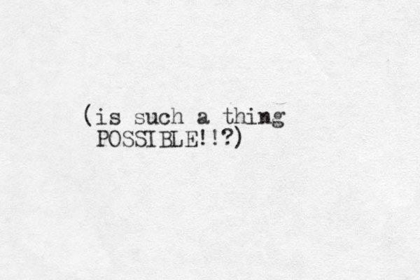 (is such a thing POSSIBLE!!?)