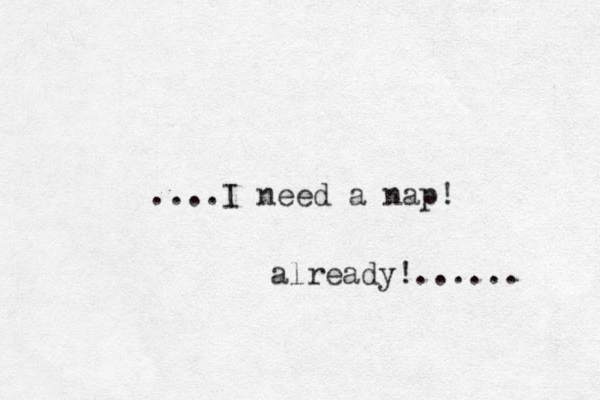 ....I need a nap! already!...... 