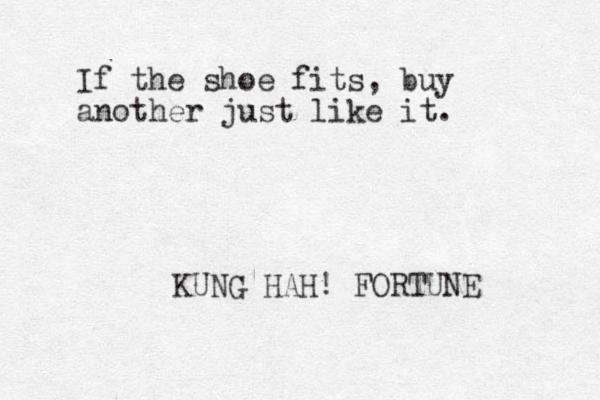 If the shoe fits, buy another just like it. KUNG HAH! FORTUNE 
