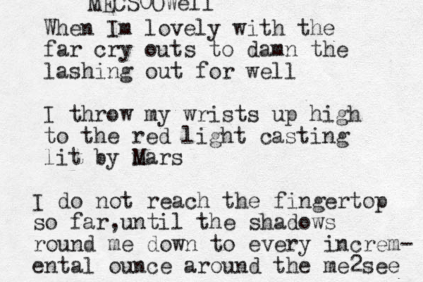 When Im lovely with the far cry outs to damn the lashing out for well I throw my wrists up high to the red light casting lit by mars M I do not reach the fingertop so far until , the shadows round me down to every increm- ental ounce around the me2see MECS0OWell