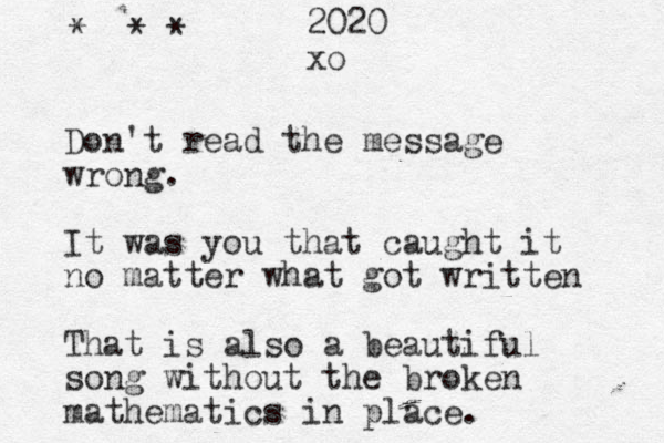 Don't read the message wrong. It was you that caught it no matter what got written That is also a beautiful song without the broken mathematics in place. * * * 2020 xo