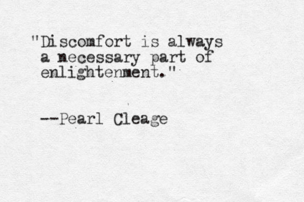 "Discomfort is always a necessary part of enlightenment." --Pearl Cleage