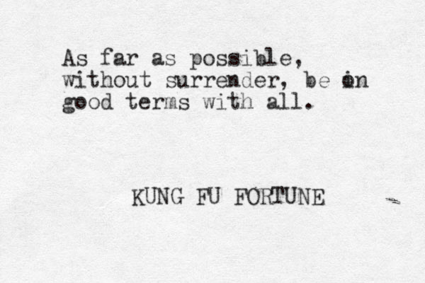 As far as possible, without surrender, be in o good terms with all. KUNG FU FORTUNE 