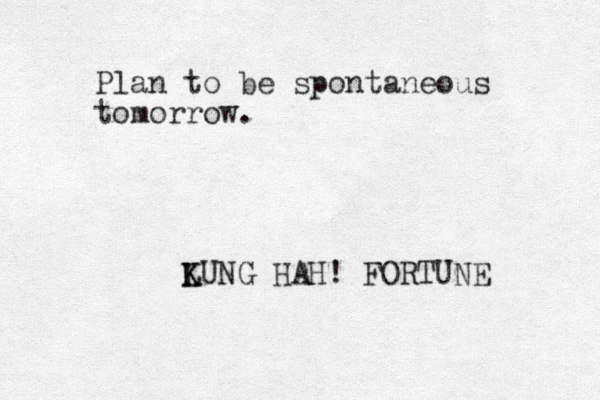 Plan to be spontaneous tomorrow. LUNG K K HAH! FORTUNE 