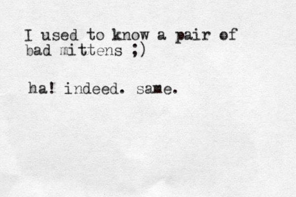 I used to know a pair of bad mittens ;) ha! indeed . same. 
