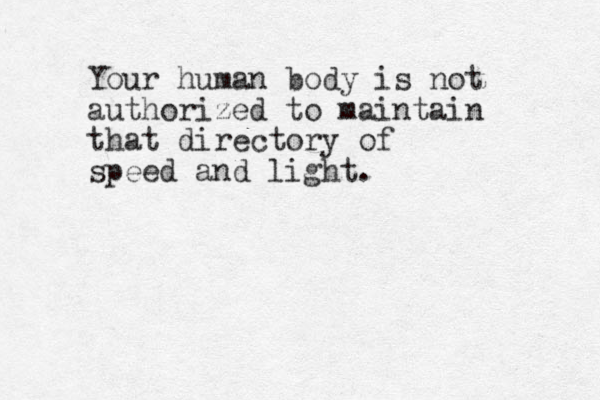 Your human body is not authorized to maintain that directory of speed and light. 