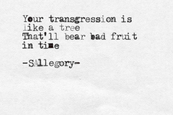 Your transgression is like a tree That'll bear bad fruit in time -SAllegory-