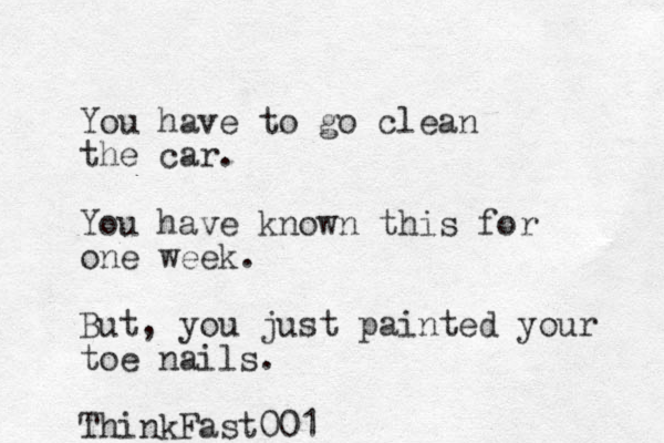 You have to go clean the car. You have known this for one week. But, you just painted your toe nails. ThinkFast001