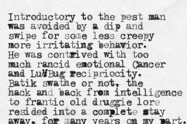 Introductory to the pest man was avoided by a dip and swipe for some less creepy more irritating behavior. He was contrived with too much rancid emotional Cancer and Luc V V VBug recipriocity. Batik swathe or not, the hack and back from intelligence to frantic old druggie lore resided into a complete stay away, for many years on my part. 