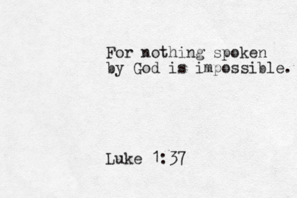 For nothing spoken by God is impossible. Luke 1:37