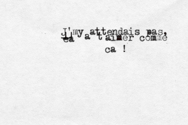J'my attendais pas, e -a || a t aimer comme ca ! -- 