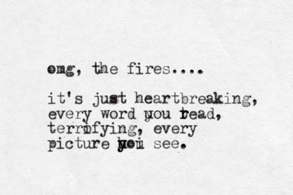 omg, the fires.... it's just heartbreaking, every word uou y t r read, terrofying, i every picture uoi y h u y see. 