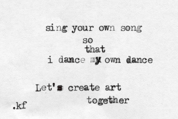 sing your own song so that i dance mu y y y own dance Let's create art together . kf