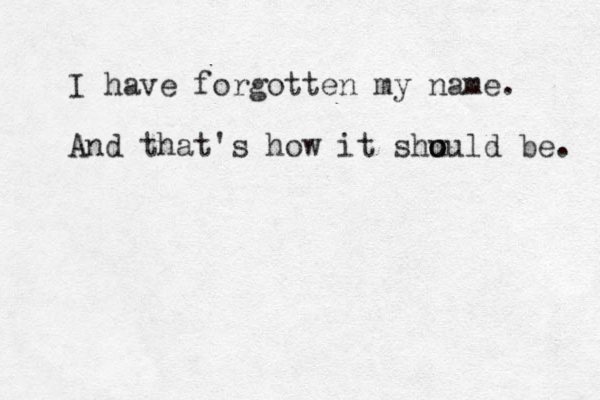 I have forgotten my name. And that's how it shu o ould be. 