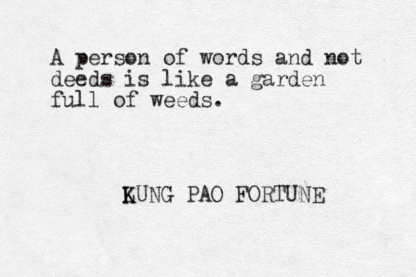 A person of words and not deeds is like a garden full of weeds. LUNG K K PAO FORTUNE