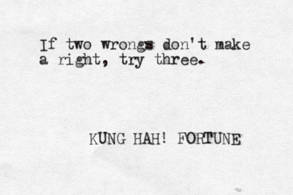 If two wrongs don't make a right, try three. KUNG HAH! FORTUNE