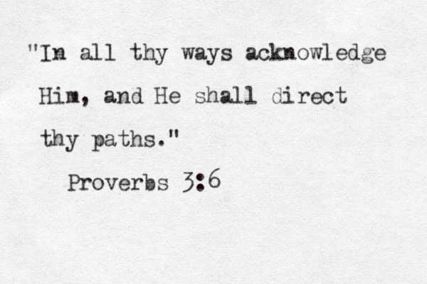 I " n all thy ways acknowledge Him, and He shall direct thy paths." Proverbs 3:6