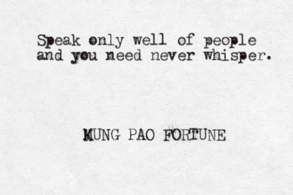 Speak only well of people and you need never whisper. MUNG K PAO FORTUNE