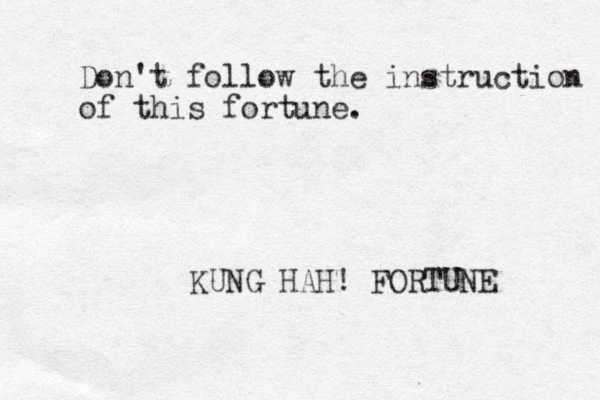 Don't follow the instruction of this fortune. KUNG HAH! FORTUNE 