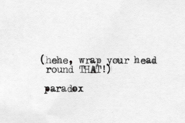 (hehe, wrap your head round THAT!) paradox 