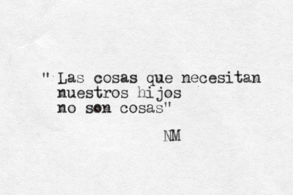 Las cosas que necesitan nuestros hijos no son cosas" " NM