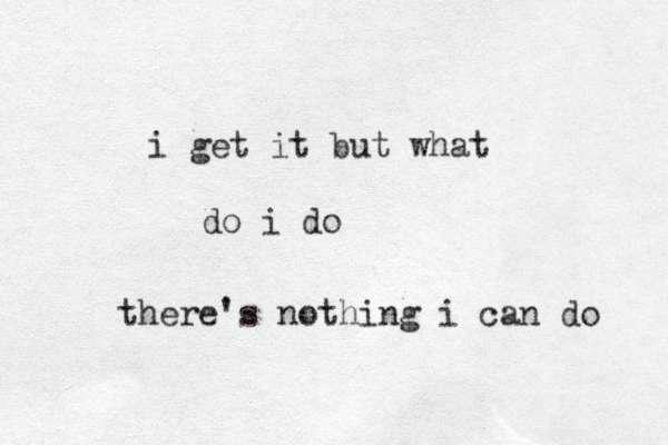 i get it but what do i do there's nothing i can do 