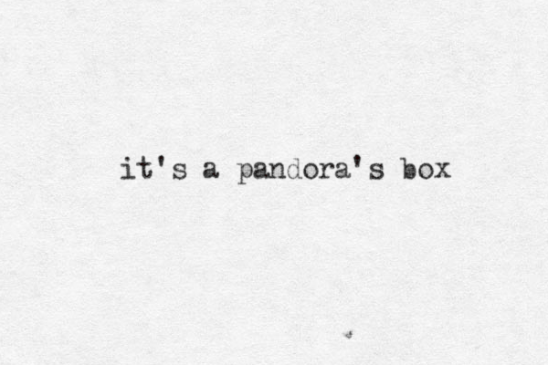 it's a pandora's box