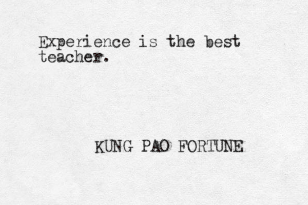 Experience is the best teacher. KUNG PAO FORTUNE 