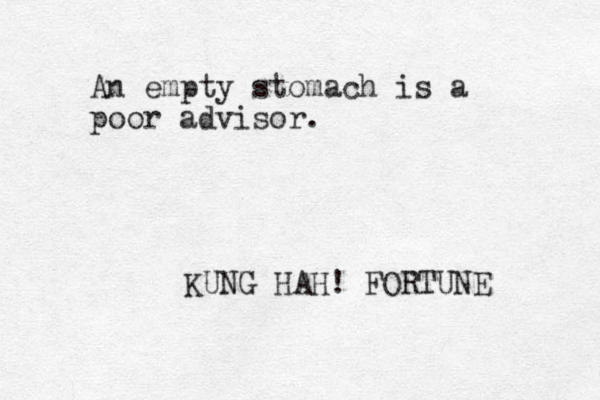 An empty stomach is a poor advisor. KUNG HAH! FORTUNE 