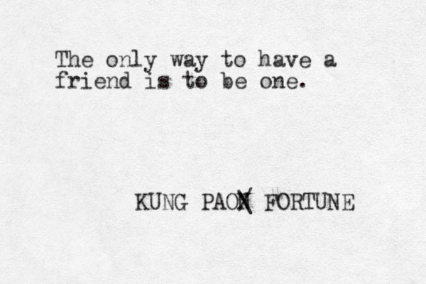 The only way to have a friend is to be one. KUNG PAON / \ FORTUNE 