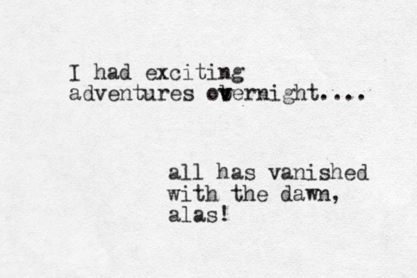 I had exciting adventures ob v vernight.... all has vanished with the dawn, alas! 