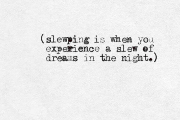 (slewping is when you experience a slew of dreams in the night.) 