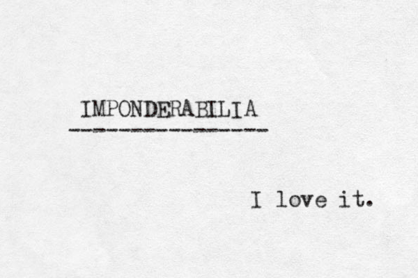 IMPONDERABILIA --------------- - I love it. 