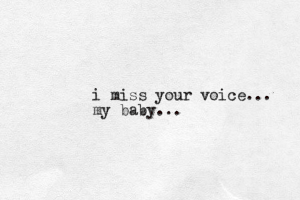 i miss your voice... my baby...