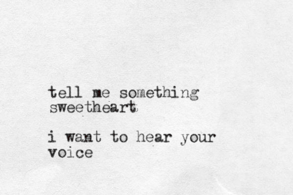 tell me something sweetheart i want to hear your voice