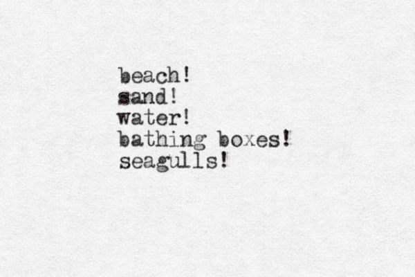 beach! sand! water! bathing boxes! seagulls!