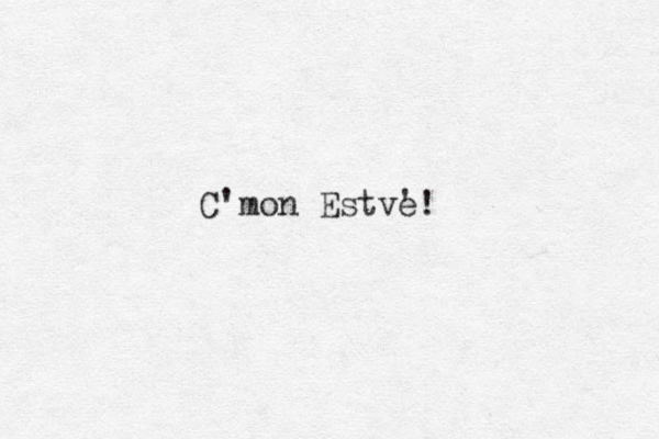 C'mon Estve! ' 
