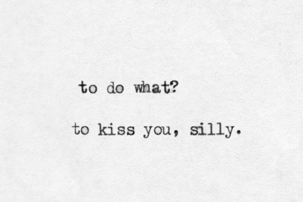 to do what? to kiss you, silly. 