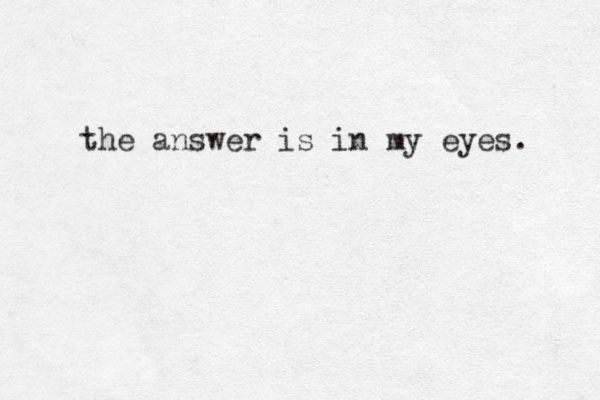 the answer is in my eyes. 