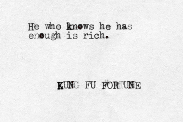 He who l k knows he has enough is rich. LUNG K K FU FORTUNE 